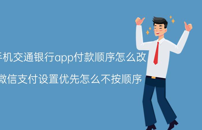 手机交通银行app付款顺序怎么改 微信支付设置优先怎么不按顺序？